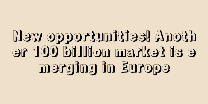 New opportunities! Another 100 billion market is emerging in Europe