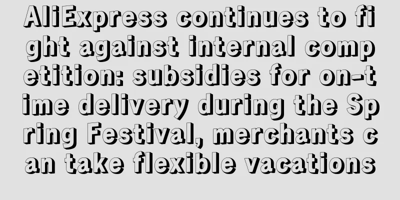 AliExpress continues to fight against internal competition: subsidies for on-time delivery during the Spring Festival, merchants can take flexible vacations