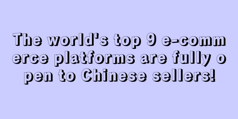 The world's top 9 e-commerce platforms are fully open to Chinese sellers!