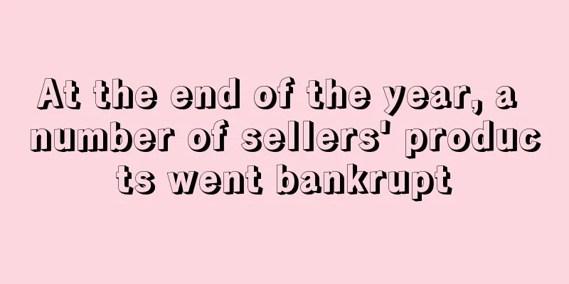 At the end of the year, a number of sellers' products went bankrupt