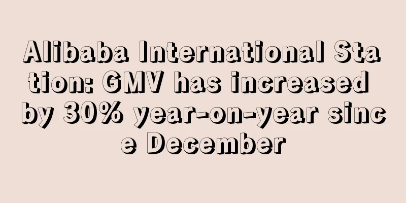 Alibaba International Station: GMV has increased by 30% year-on-year since December