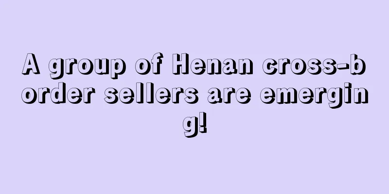 A group of Henan cross-border sellers are emerging!