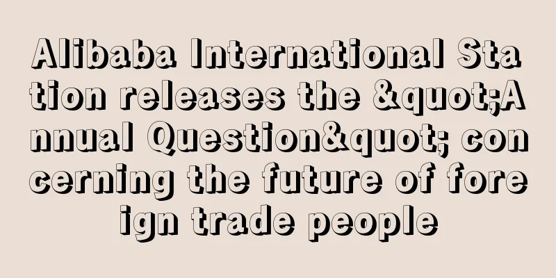 Alibaba International Station releases the "Annual Question" concerning the future of foreign trade people