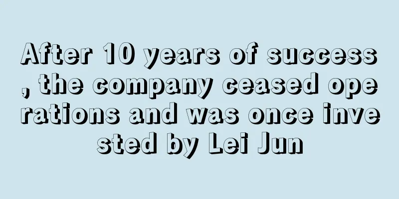 After 10 years of success, the company ceased operations and was once invested by Lei Jun