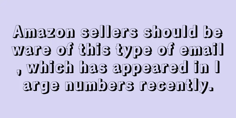 Amazon sellers should beware of this type of email, which has appeared in large numbers recently.