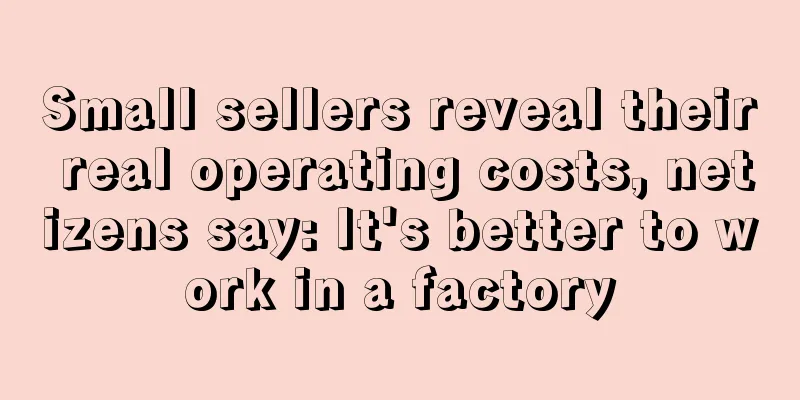 Small sellers reveal their real operating costs, netizens say: It's better to work in a factory