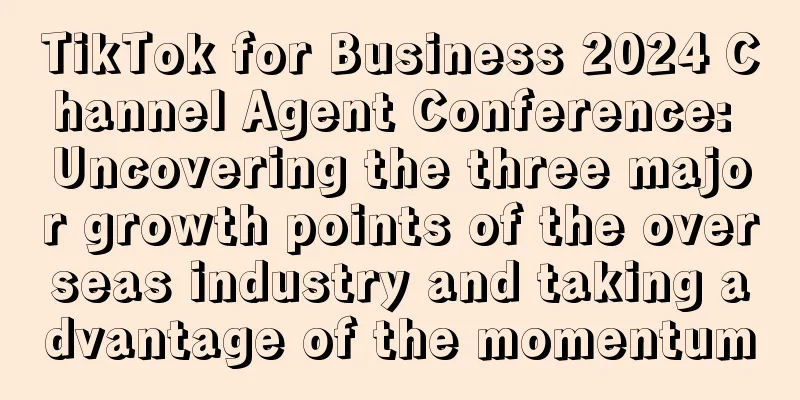 TikTok for Business 2024 Channel Agent Conference: Uncovering the three major growth points of the overseas industry and taking advantage of the momentum