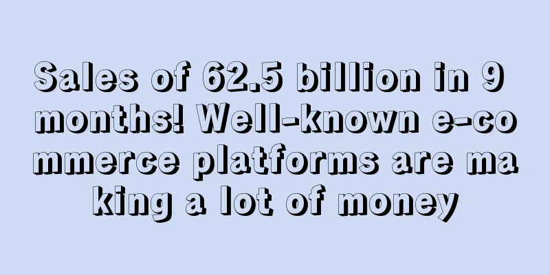 Sales of 62.5 billion in 9 months! Well-known e-commerce platforms are making a lot of money