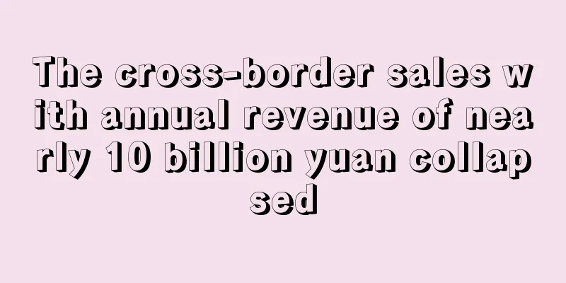The cross-border sales with annual revenue of nearly 10 billion yuan collapsed