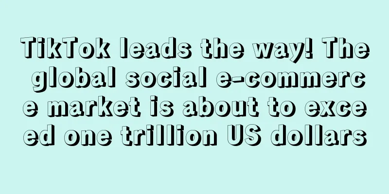 TikTok leads the way! The global social e-commerce market is about to exceed one trillion US dollars