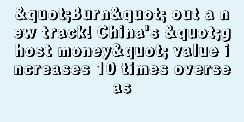 "Burn" out a new track! China's "ghost money" value increases 10 times overseas