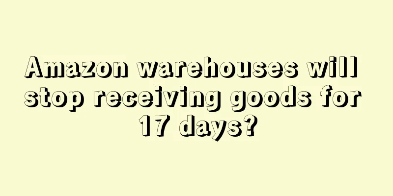 Amazon warehouses will stop receiving goods for 17 days?