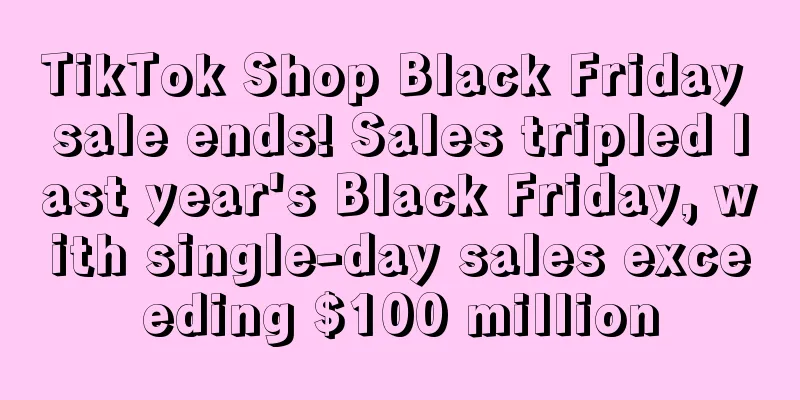 TikTok Shop Black Friday sale ends! Sales tripled last year's Black Friday, with single-day sales exceeding $100 million