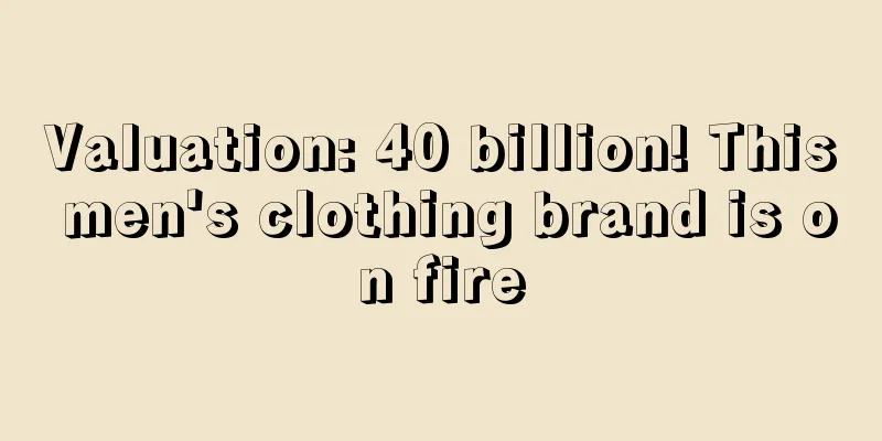 Valuation: 40 billion! This men's clothing brand is on fire