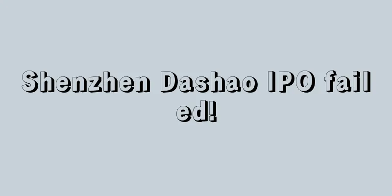 Shenzhen Dashao IPO failed!