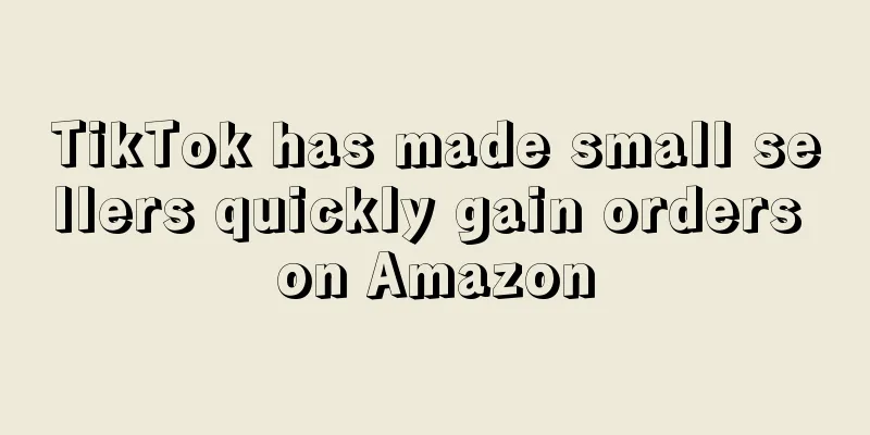 TikTok has made small sellers quickly gain orders on Amazon
