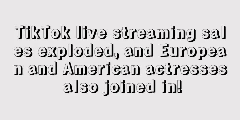 TikTok live streaming sales exploded, and European and American actresses also joined in!