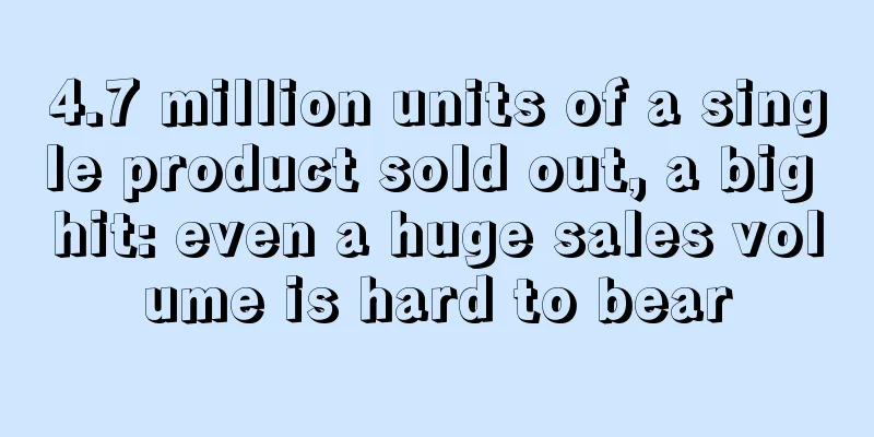 4.7 million units of a single product sold out, a big hit: even a huge sales volume is hard to bear