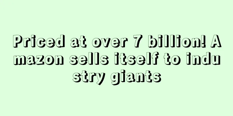Priced at over 7 billion! Amazon sells itself to industry giants