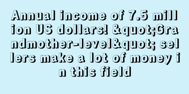 Annual income of 7.5 million US dollars! "Grandmother-level" sellers make a lot of money in this field