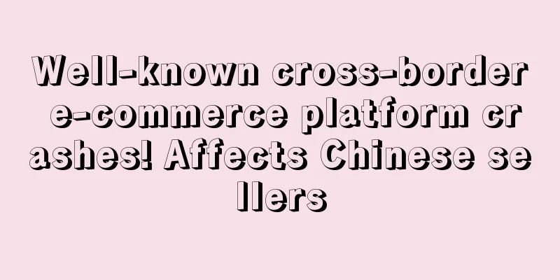Well-known cross-border e-commerce platform crashes! Affects Chinese sellers
