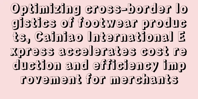 Optimizing cross-border logistics of footwear products, Cainiao International Express accelerates cost reduction and efficiency improvement for merchants