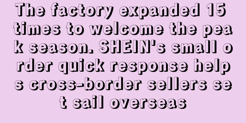 The factory expanded 15 times to welcome the peak season. SHEIN's small order quick response helps cross-border sellers set sail overseas