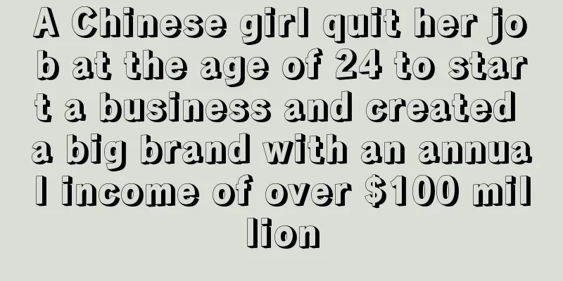 A Chinese girl quit her job at the age of 24 to start a business and created a big brand with an annual income of over $100 million