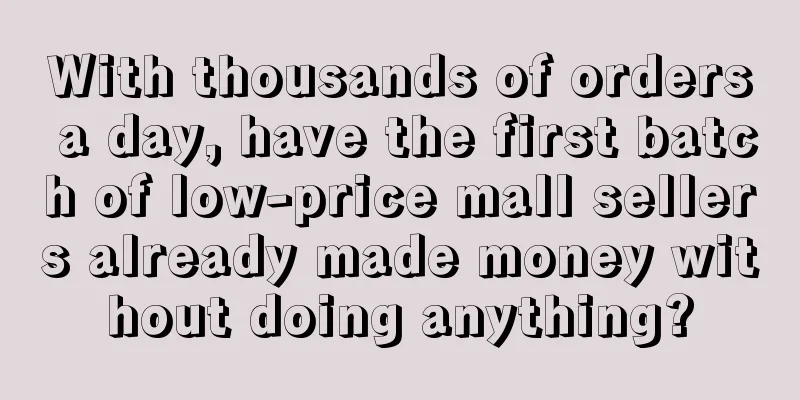 With thousands of orders a day, have the first batch of low-price mall sellers already made money without doing anything?