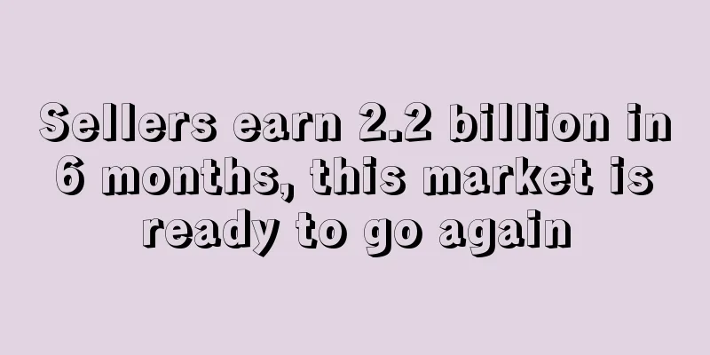 Sellers earn 2.2 billion in 6 months, this market is ready to go again
