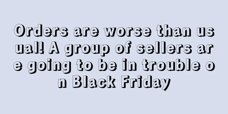 Orders are worse than usual! A group of sellers are going to be in trouble on Black Friday