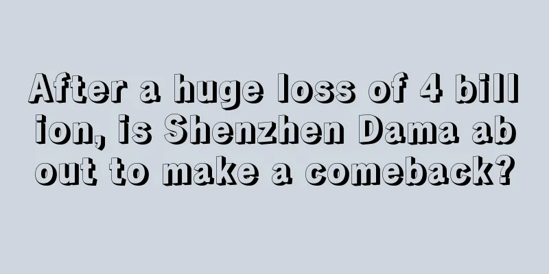 After a huge loss of 4 billion, is Shenzhen Dama about to make a comeback?