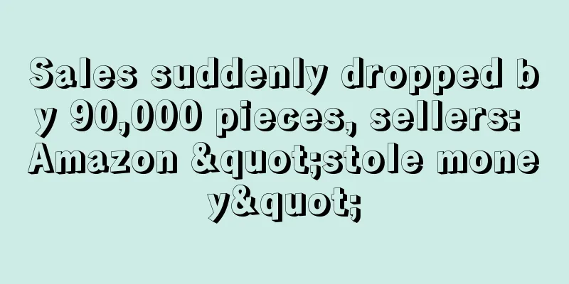 Sales suddenly dropped by 90,000 pieces, sellers: Amazon "stole money"
