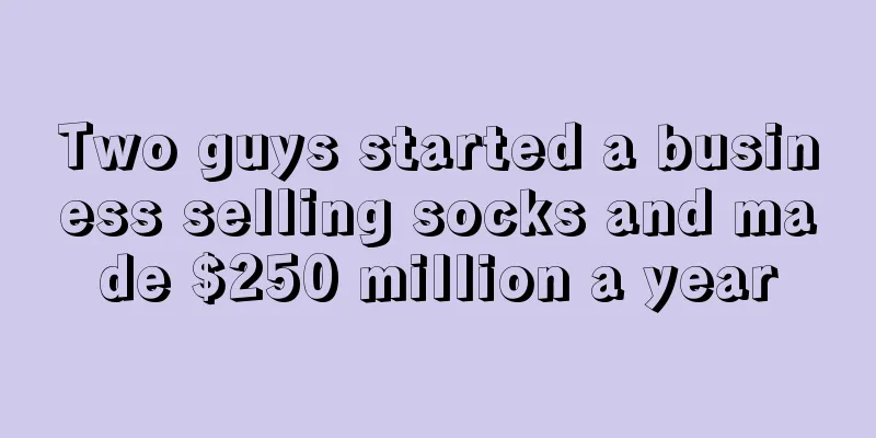 Two guys started a business selling socks and made $250 million a year
