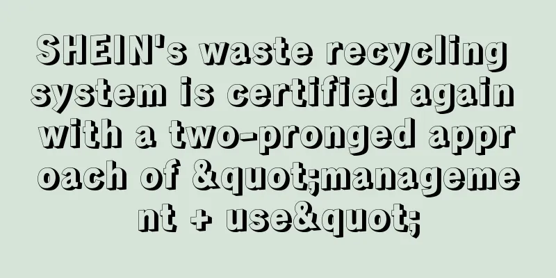 SHEIN's waste recycling system is certified again with a two-pronged approach of "management + use"