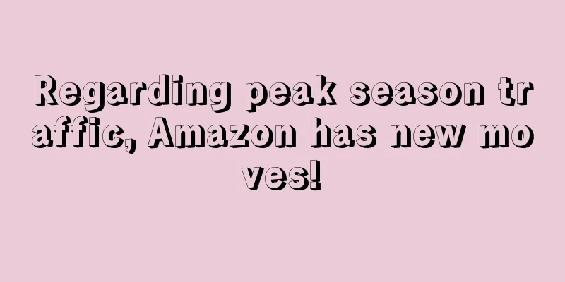 Regarding peak season traffic, Amazon has new moves!