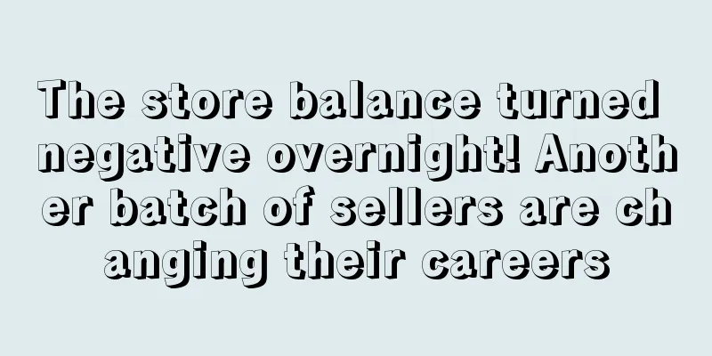 The store balance turned negative overnight! Another batch of sellers are changing their careers
