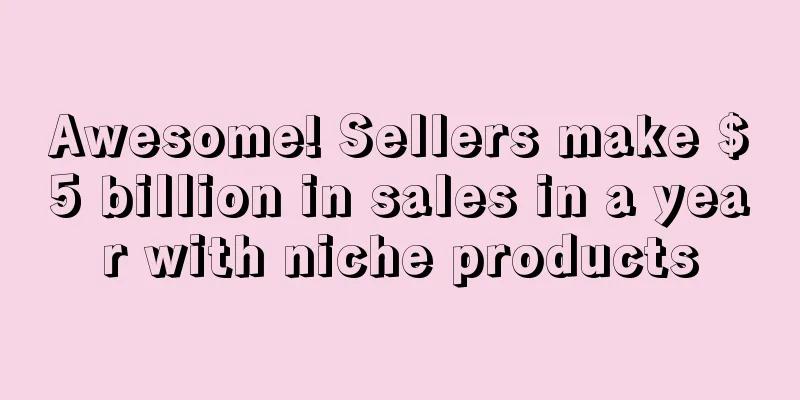 Awesome! Sellers make $5 billion in sales in a year with niche products