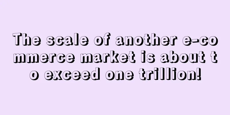 The scale of another e-commerce market is about to exceed one trillion!