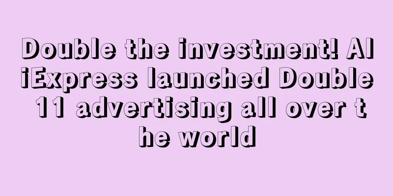 Double the investment! AliExpress launched Double 11 advertising all over the world