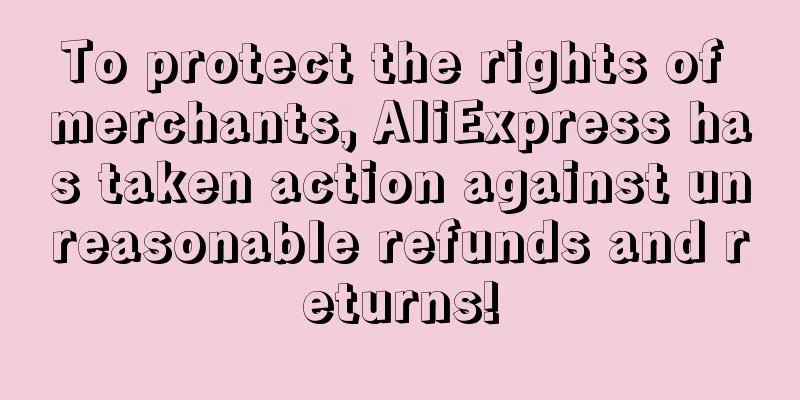 To protect the rights of merchants, AliExpress has taken action against unreasonable refunds and returns!