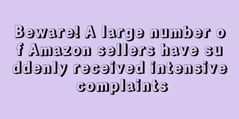 Beware! A large number of Amazon sellers have suddenly received intensive complaints