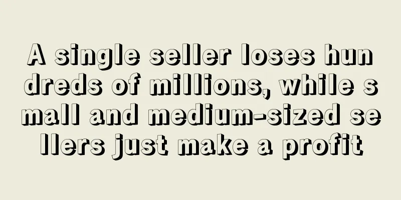 A single seller loses hundreds of millions, while small and medium-sized sellers just make a profit