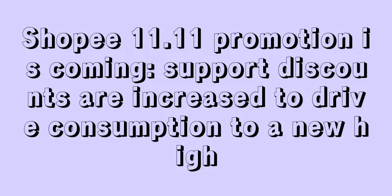 Shopee 11.11 promotion is coming: support discounts are increased to drive consumption to a new high