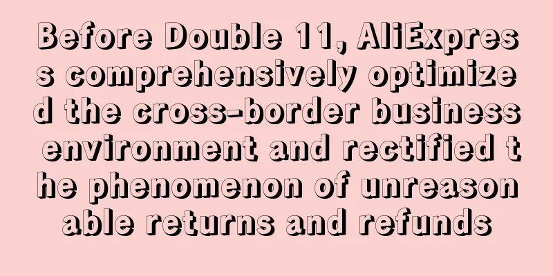 Before Double 11, AliExpress comprehensively optimized the cross-border business environment and rectified the phenomenon of unreasonable returns and refunds