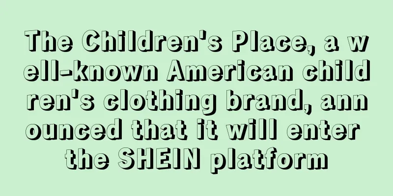 The Children's Place, a well-known American children's clothing brand, announced that it will enter the SHEIN platform