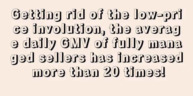 Getting rid of the low-price involution, the average daily GMV of fully managed sellers has increased more than 20 times!