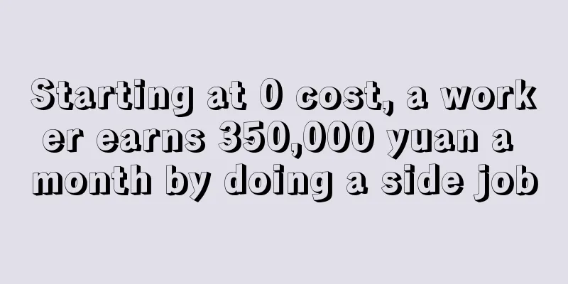 Starting at 0 cost, a worker earns 350,000 yuan a month by doing a side job