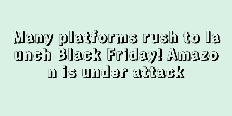 Many platforms rush to launch Black Friday! Amazon is under attack