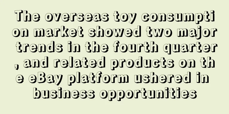 The overseas toy consumption market showed two major trends in the fourth quarter, and related products on the eBay platform ushered in business opportunities